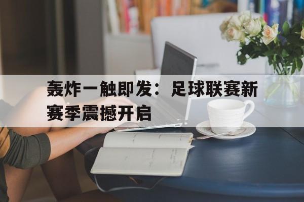 轰炸一触即发：足球联赛新赛季震撼开启的简单介绍