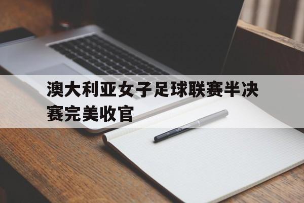 澳大利亚女子足球联赛半决赛完美收官
