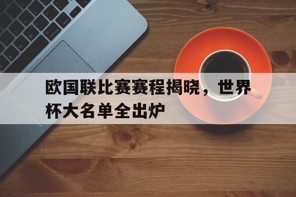 关于欧国联比赛赛程揭晓，世界杯大名单全出炉的信息