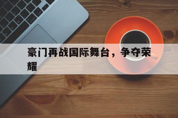 豪门再战国际舞台，争夺荣耀