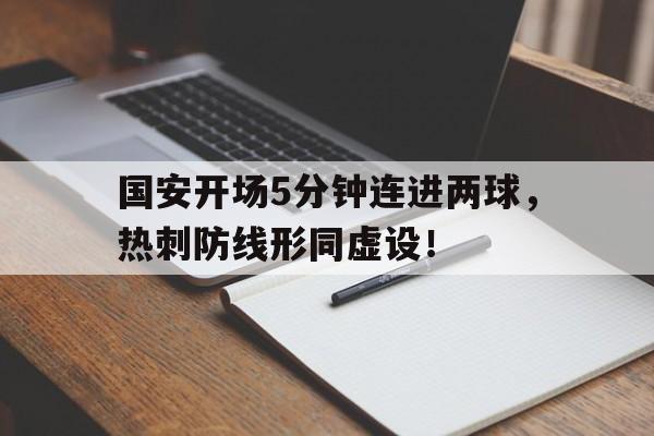 国安开场5分钟连进两球，热刺防线形同虚设！