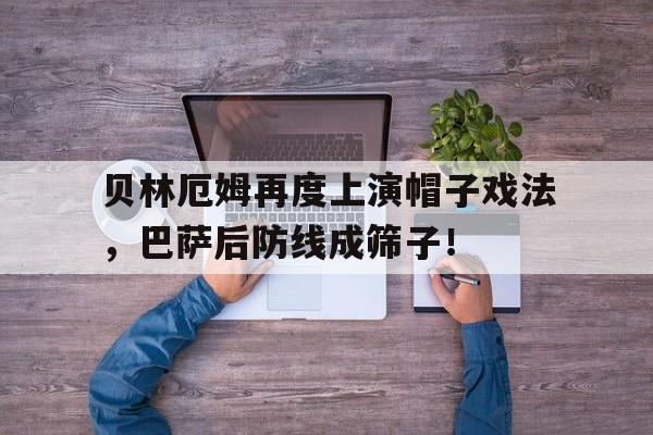 贝林厄姆再度上演帽子戏法，巴萨后防线成筛子！
