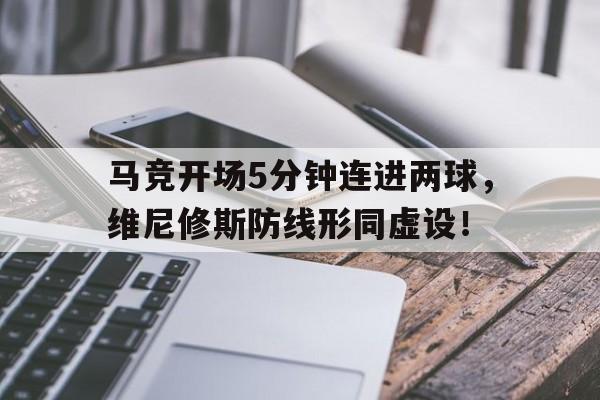 马竞开场5分钟连进两球，维尼修斯防线形同虚设！马竞技对韦斯卡